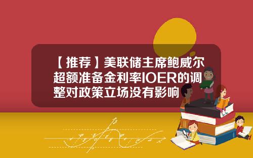 【推荐】美联储主席鲍威尔超额准备金利率IOER的调整对政策立场没有影响