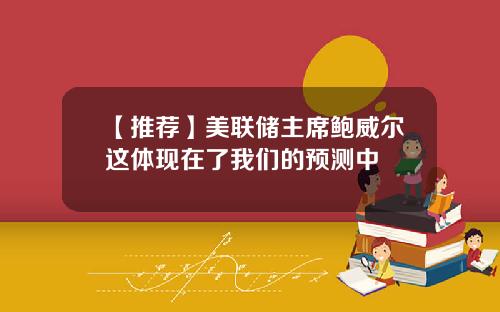 【推荐】美联储主席鲍威尔这体现在了我们的预测中