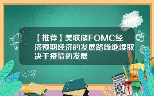 【推荐】美联储FOMC经济预期经济的发展路线继续取决于疫情的发展