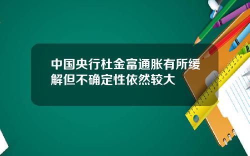 中国央行杜金富通胀有所缓解但不确定性依然较大