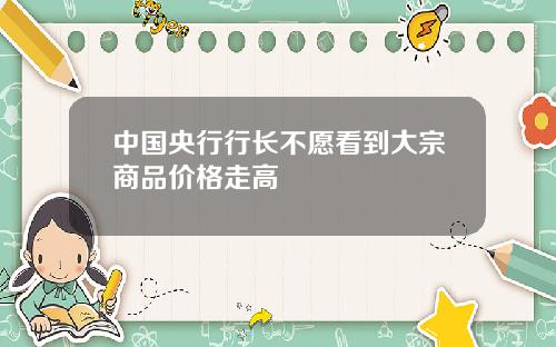 中国央行行长不愿看到大宗商品价格走高