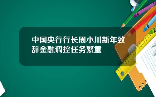 中国央行行长周小川新年致辞金融调控任务繁重