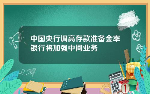 中国央行调高存款准备金率银行将加强中间业务