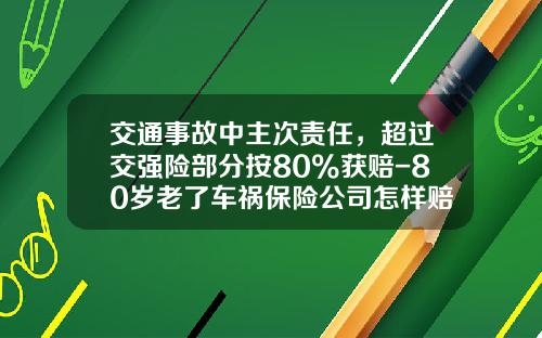 交通事故中主次责任,超过交强险部分按80%获赔-80岁老了车祸保险公司怎样赔付
