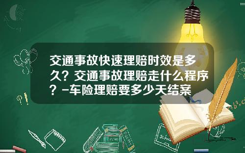 交通事故快速理赔时效是多久？交通事故理赔走什么程序？-车险理赔要多少天结案