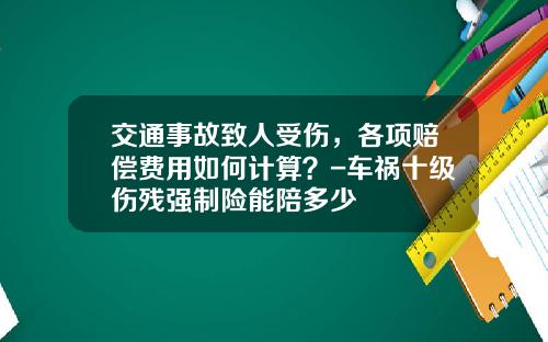交通事故致人受伤,各项赔偿费用如何计算?-车祸十级伤残强制险能陪多少