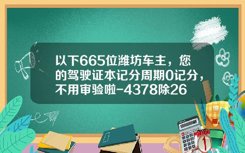 以下665位潍坊车主，您的驾驶证本记分周期0记分，不用审验啦-4378除262等多少【新闻】.