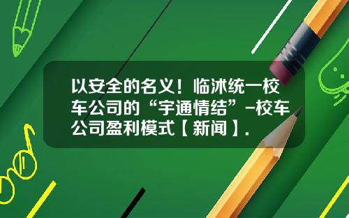 以安全的名义！临沭统一校车公司的“宇通情结”-校车公司盈利模式【新闻】.