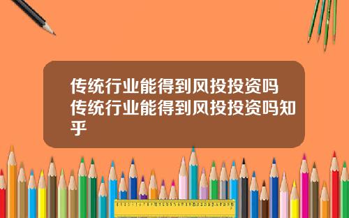 传统行业能得到风投投资吗传统行业能得到风投投资吗知乎