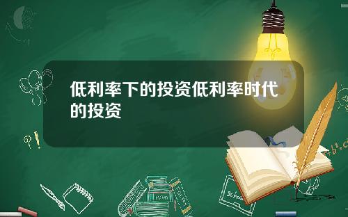 低利率下的投资低利率时代的投资