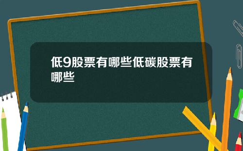 低9股票有哪些低碳股票有哪些