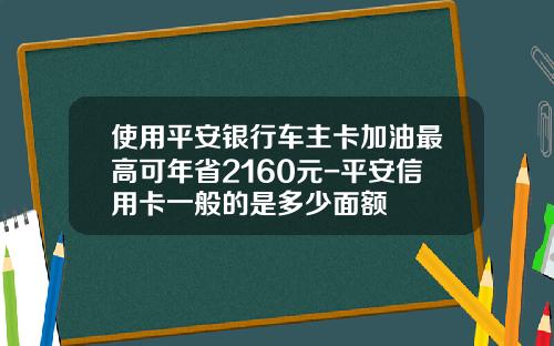使用平安银行车主卡加油最高可年省2160元-平安信用卡一般的是多少面额