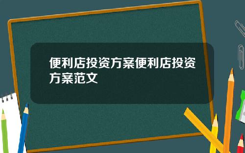 便利店投资方案便利店投资方案范文