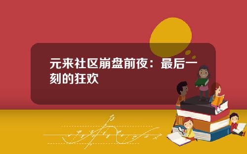 元来社区崩盘前夜:最后一刻的狂欢