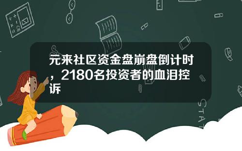 元来社区资金盘崩盘倒计时，2180名投资者的血泪控诉