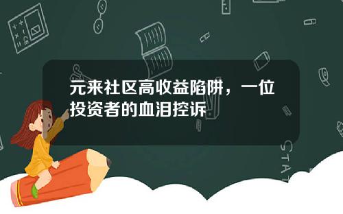 元来社区高收益陷阱,一位投资者的血泪控诉