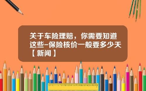 关于车险理赔，你需要知道这些-保险核价一般要多少天【新闻】