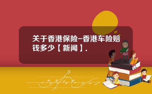 关于香港保险-香港车险赔钱多少【新闻】.
