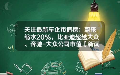 关注最新车企市值榜：蔚来缩水20%，比亚迪超越大众、奔驰-大众公司市值【新闻】