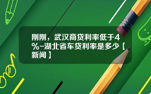 刚刚，武汉商贷利率低于4%-湖北省车贷利率是多少【新闻】