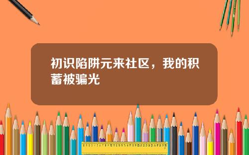 初识陷阱元来社区，我的积蓄被骗光