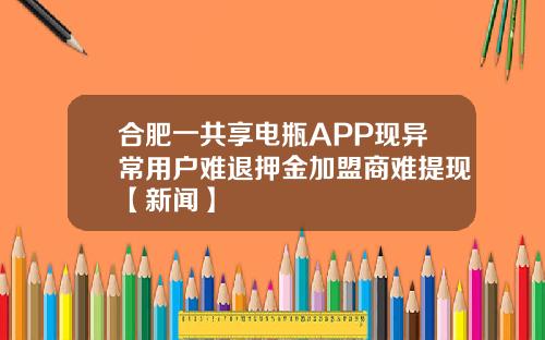 合肥一共享电瓶APP现异常用户难退押金加盟商难提现【新闻】
