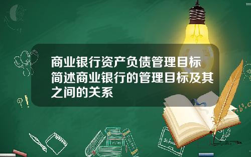 商业银行资产负债管理目标简述商业银行的管理目标及其之间的关系