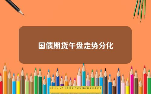 国债期货午盘走势分化
