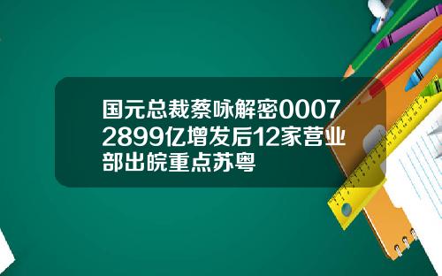 国元总裁蔡咏解密00072899亿增发后12家营业部出皖重点苏粤