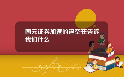 国元证券加速的逼空在告诉我们什么