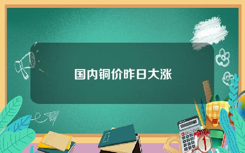 国内铜价昨日大涨