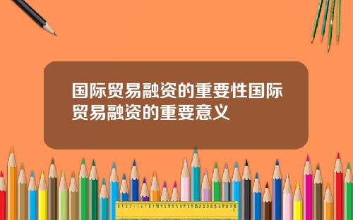国际贸易融资的重要性国际贸易融资的重要意义