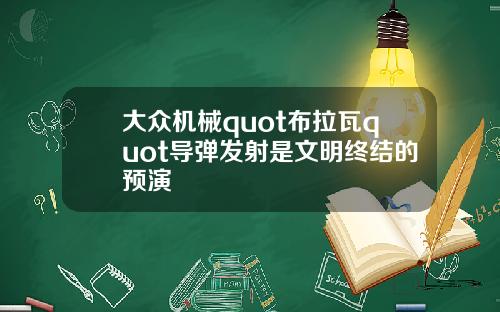 大众机械quot布拉瓦quot导弹发射是文明终结的预演