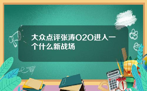 大众点评张涛O2O进入一个什么新战场