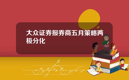 大众证券报券商五月策略两极分化