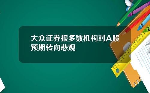 大众证券报多数机构对A股预期转向悲观