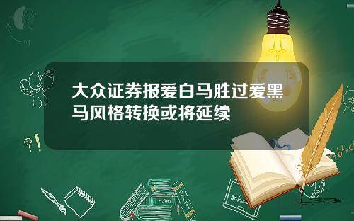 大众证券报爱白马胜过爱黑马风格转换或将延续