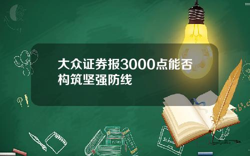 大众证券报3000点能否构筑坚强防线