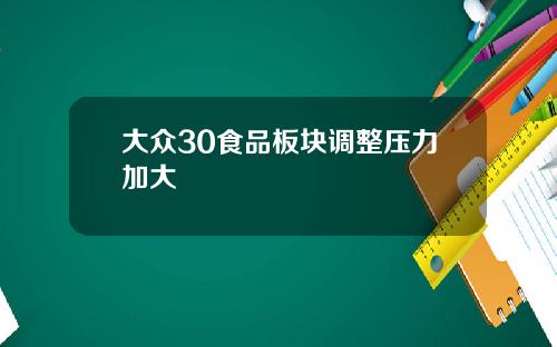 大众30食品板块调整压力加大