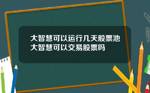 大智慧可以运行几天股票池大智慧可以交易股票吗