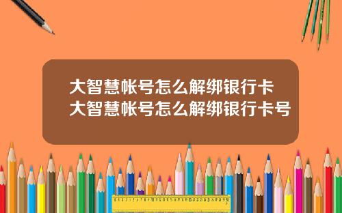 大智慧帐号怎么解绑银行卡大智慧帐号怎么解绑银行卡号