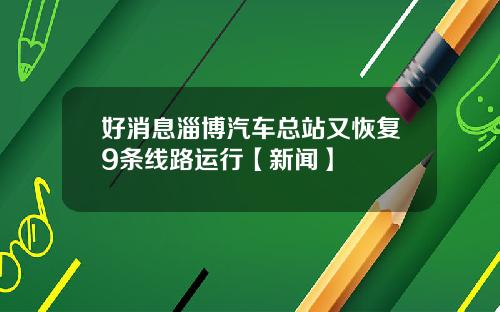 好消息淄博汽车总站又恢复9条线路运行【新闻】