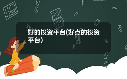 好的投资平台(好点的投资平台)