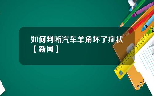 如何判断汽车羊角坏了症状【新闻】