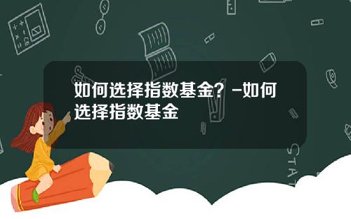 如何选择指数基金？-如何选择指数基金