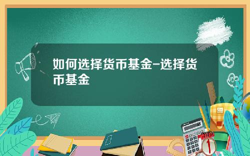 如何选择货币基金-选择货币基金