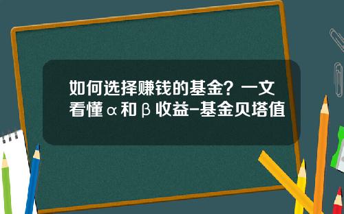 如何选择赚钱的基金？一文看懂α和β收益-基金贝塔值