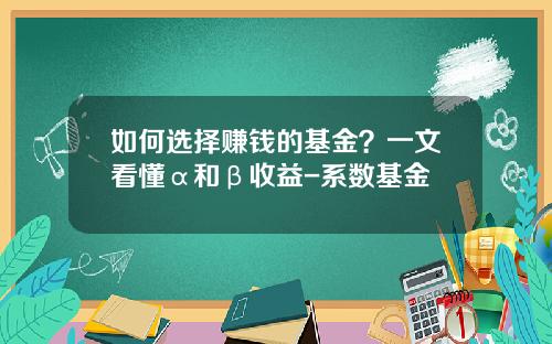 如何选择赚钱的基金？一文看懂α和β收益-系数基金