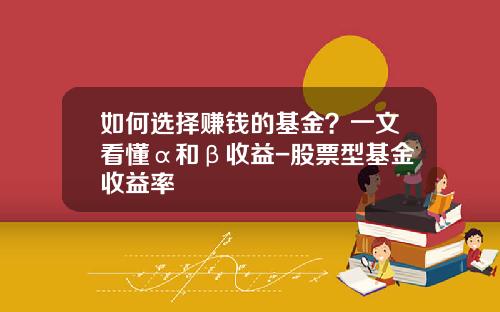 如何选择赚钱的基金？一文看懂α和β收益-股票型基金收益率