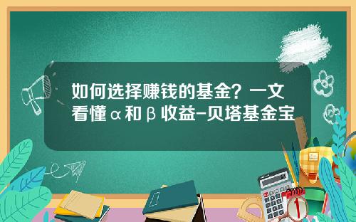 如何选择赚钱的基金？一文看懂α和β收益-贝塔基金宝